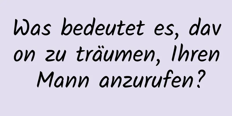 Was bedeutet es, davon zu träumen, Ihren Mann anzurufen?