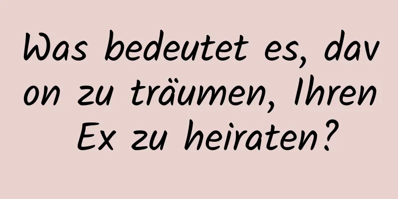 Was bedeutet es, davon zu träumen, Ihren Ex zu heiraten?