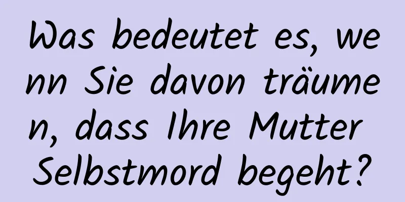 Was bedeutet es, wenn Sie davon träumen, dass Ihre Mutter Selbstmord begeht?