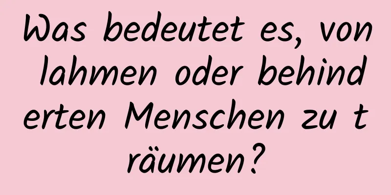 Was bedeutet es, von lahmen oder behinderten Menschen zu träumen?