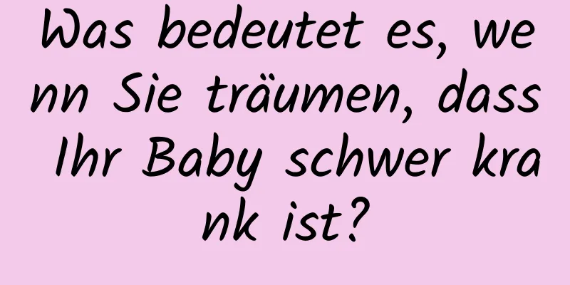 Was bedeutet es, wenn Sie träumen, dass Ihr Baby schwer krank ist?