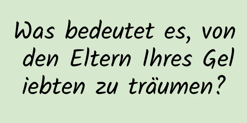 Was bedeutet es, von den Eltern Ihres Geliebten zu träumen?