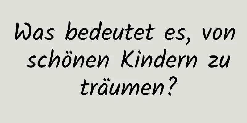 Was bedeutet es, von schönen Kindern zu träumen?