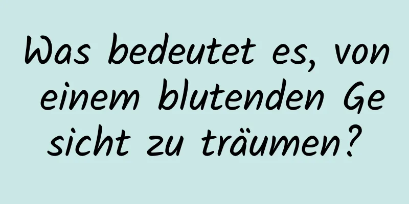 Was bedeutet es, von einem blutenden Gesicht zu träumen?