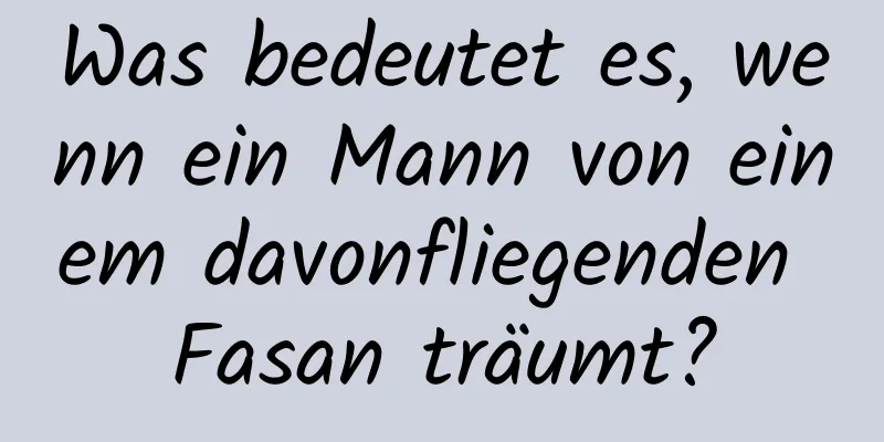 Was bedeutet es, wenn ein Mann von einem davonfliegenden Fasan träumt?