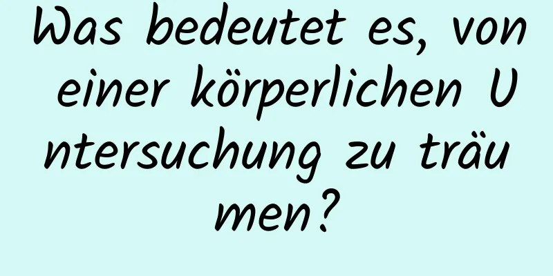 Was bedeutet es, von einer körperlichen Untersuchung zu träumen?