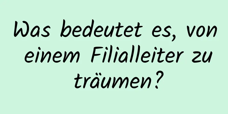 Was bedeutet es, von einem Filialleiter zu träumen?