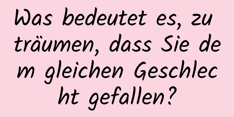 Was bedeutet es, zu träumen, dass Sie dem gleichen Geschlecht gefallen?