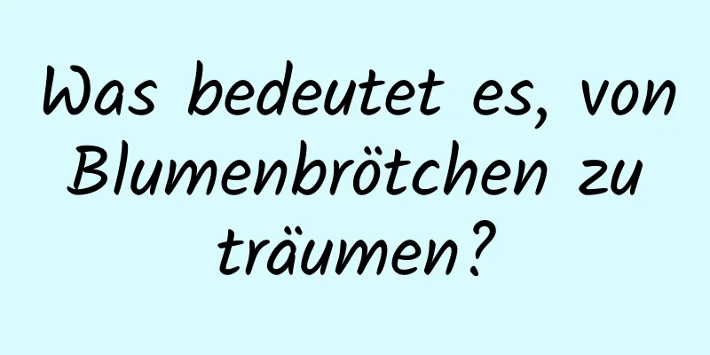 Was bedeutet es, von Blumenbrötchen zu träumen?