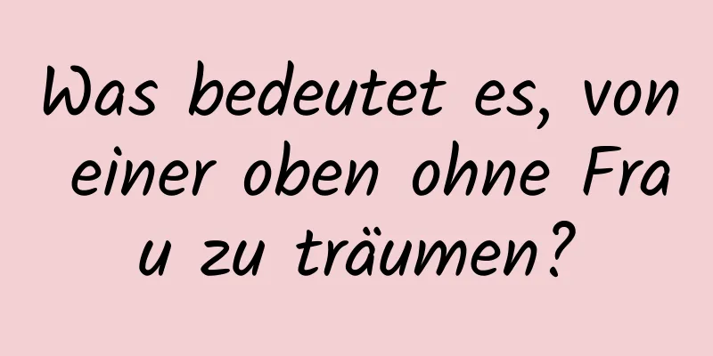 Was bedeutet es, von einer oben ohne Frau zu träumen?