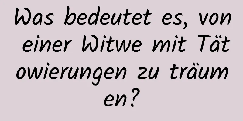 Was bedeutet es, von einer Witwe mit Tätowierungen zu träumen?