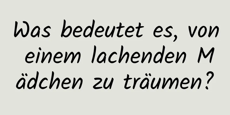 Was bedeutet es, von einem lachenden Mädchen zu träumen?