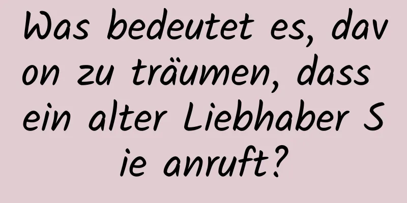 Was bedeutet es, davon zu träumen, dass ein alter Liebhaber Sie anruft?