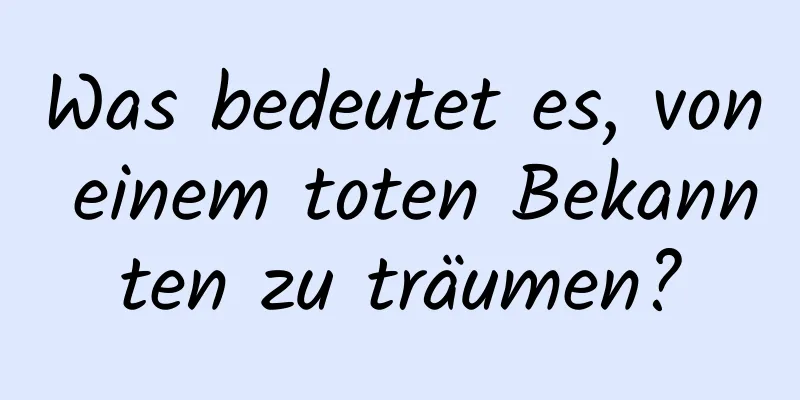 Was bedeutet es, von einem toten Bekannten zu träumen?