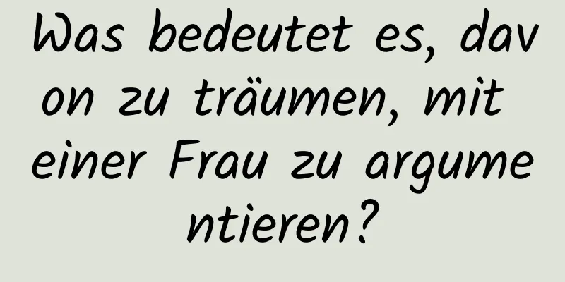 Was bedeutet es, davon zu träumen, mit einer Frau zu argumentieren?