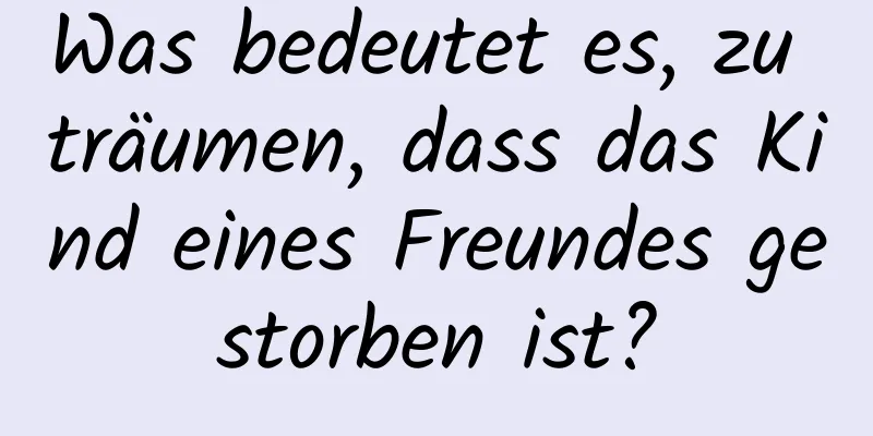 Was bedeutet es, zu träumen, dass das Kind eines Freundes gestorben ist?