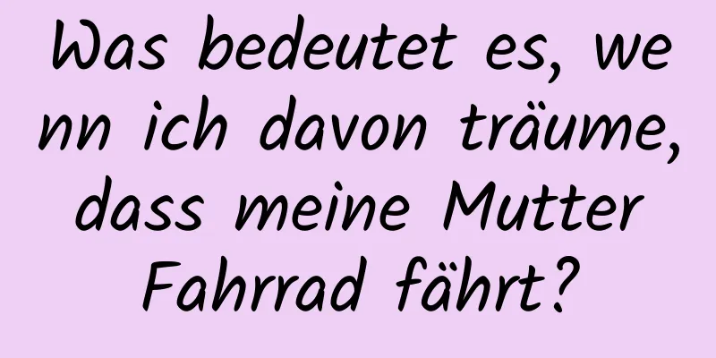 Was bedeutet es, wenn ich davon träume, dass meine Mutter Fahrrad fährt?