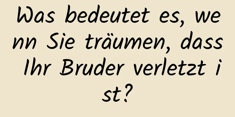 Was bedeutet es, wenn Sie träumen, dass Ihr Bruder verletzt ist?