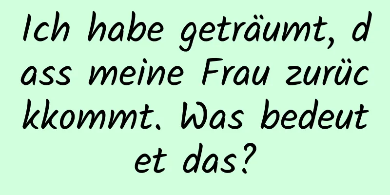 Ich habe geträumt, dass meine Frau zurückkommt. Was bedeutet das?