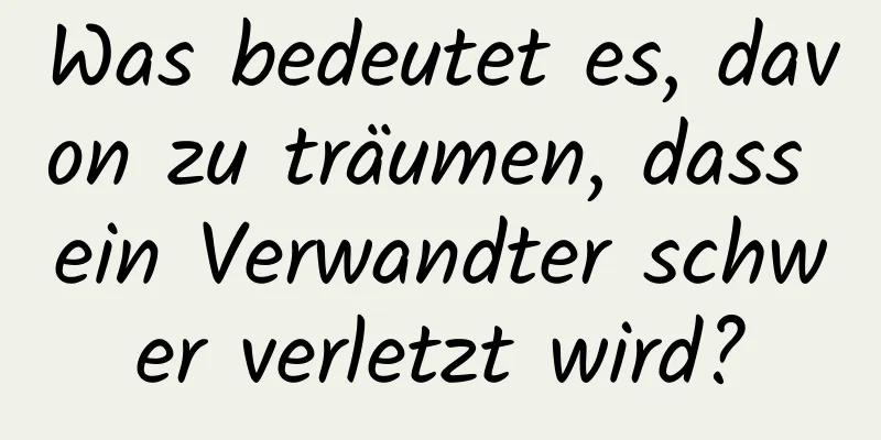 Was bedeutet es, davon zu träumen, dass ein Verwandter schwer verletzt wird?