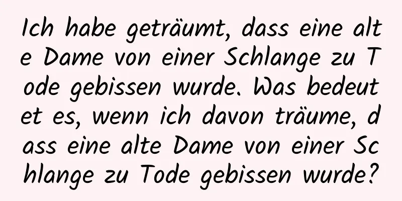 Ich habe geträumt, dass eine alte Dame von einer Schlange zu Tode gebissen wurde. Was bedeutet es, wenn ich davon träume, dass eine alte Dame von einer Schlange zu Tode gebissen wurde?