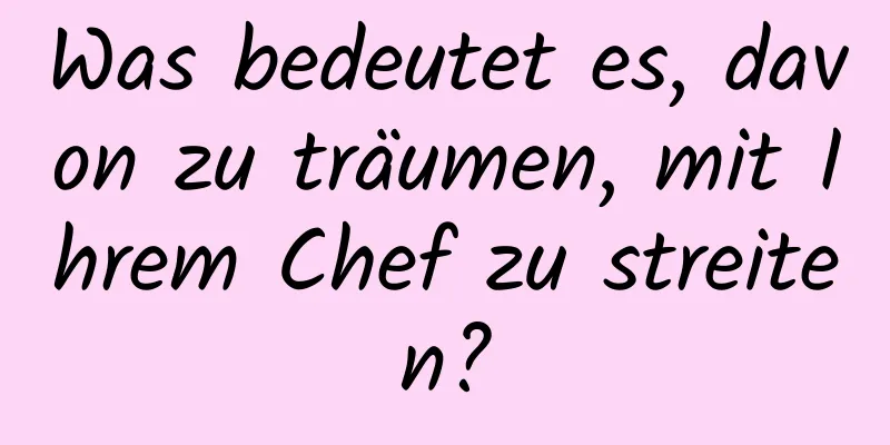 Was bedeutet es, davon zu träumen, mit Ihrem Chef zu streiten?