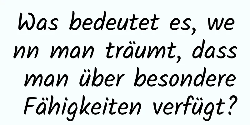 Was bedeutet es, wenn man träumt, dass man über besondere Fähigkeiten verfügt?