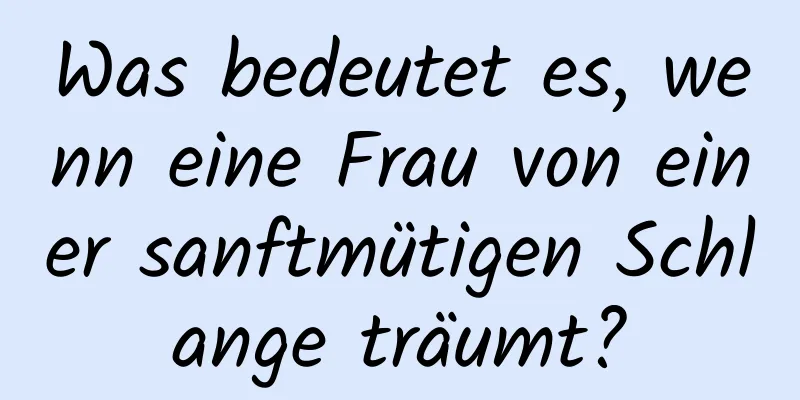 Was bedeutet es, wenn eine Frau von einer sanftmütigen Schlange träumt?