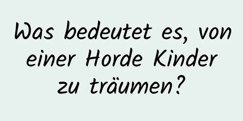 Was bedeutet es, von einer Horde Kinder zu träumen?