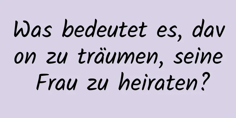 Was bedeutet es, davon zu träumen, seine Frau zu heiraten?