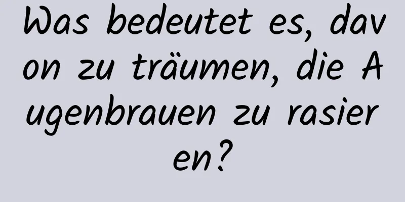 Was bedeutet es, davon zu träumen, die Augenbrauen zu rasieren?