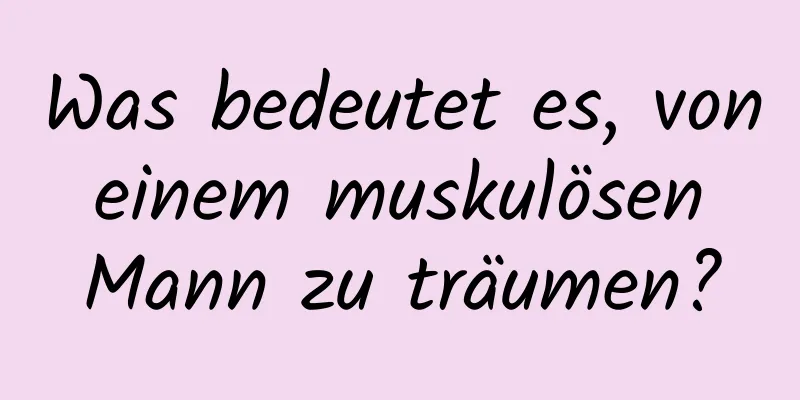 Was bedeutet es, von einem muskulösen Mann zu träumen?