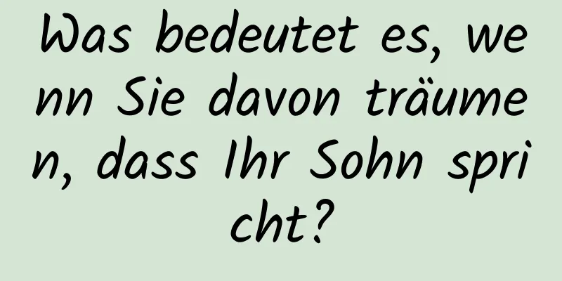 Was bedeutet es, wenn Sie davon träumen, dass Ihr Sohn spricht?