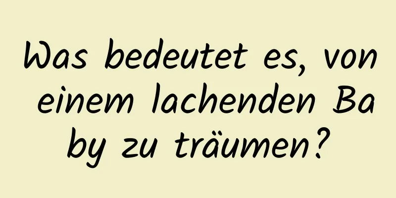 Was bedeutet es, von einem lachenden Baby zu träumen?