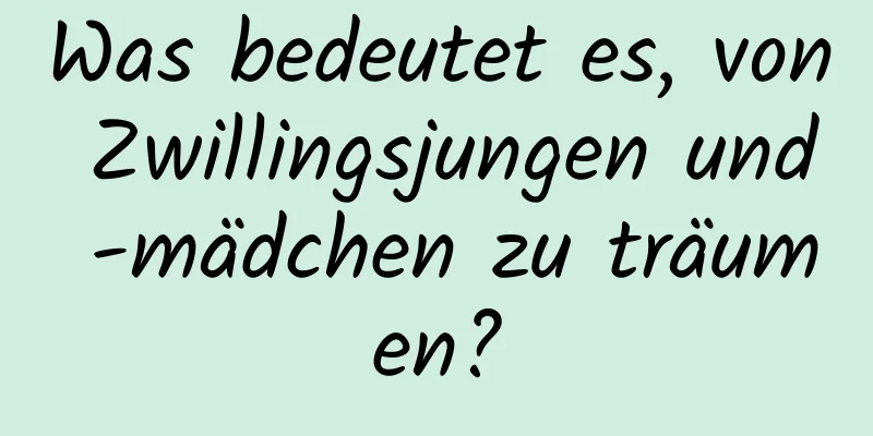 Was bedeutet es, von Zwillingsjungen und -mädchen zu träumen?