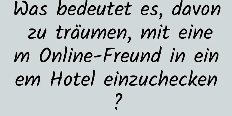 Was bedeutet es, davon zu träumen, mit einem Online-Freund in einem Hotel einzuchecken?