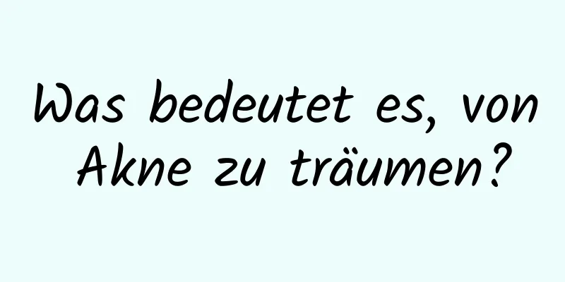 Was bedeutet es, von Akne zu träumen?