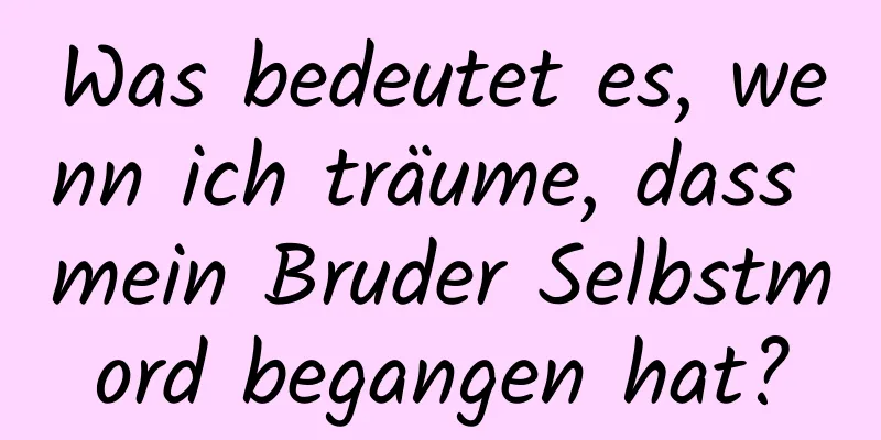 Was bedeutet es, wenn ich träume, dass mein Bruder Selbstmord begangen hat?