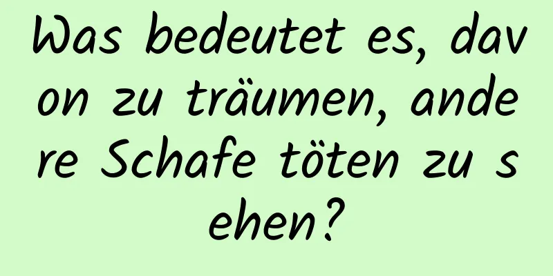 Was bedeutet es, davon zu träumen, andere Schafe töten zu sehen?