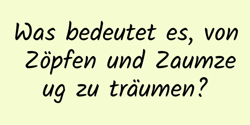 Was bedeutet es, von Zöpfen und Zaumzeug zu träumen?