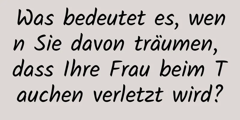 Was bedeutet es, wenn Sie davon träumen, dass Ihre Frau beim Tauchen verletzt wird?