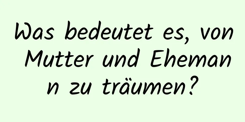 Was bedeutet es, von Mutter und Ehemann zu träumen?