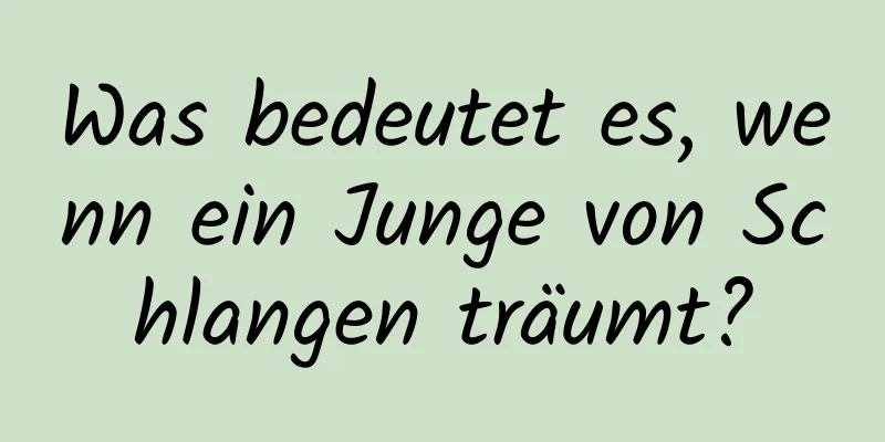 Was bedeutet es, wenn ein Junge von Schlangen träumt?