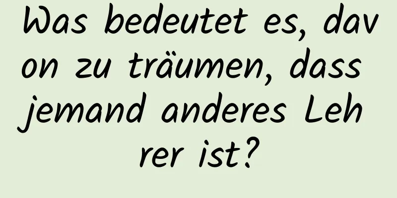 Was bedeutet es, davon zu träumen, dass jemand anderes Lehrer ist?