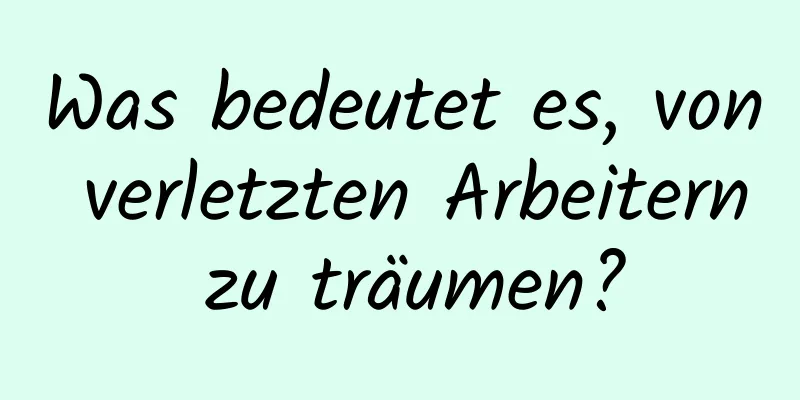 Was bedeutet es, von verletzten Arbeitern zu träumen?