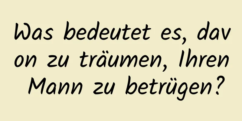 Was bedeutet es, davon zu träumen, Ihren Mann zu betrügen?