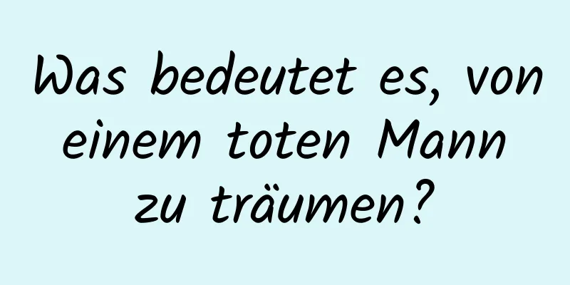 Was bedeutet es, von einem toten Mann zu träumen?