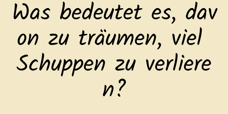 Was bedeutet es, davon zu träumen, viel Schuppen zu verlieren?