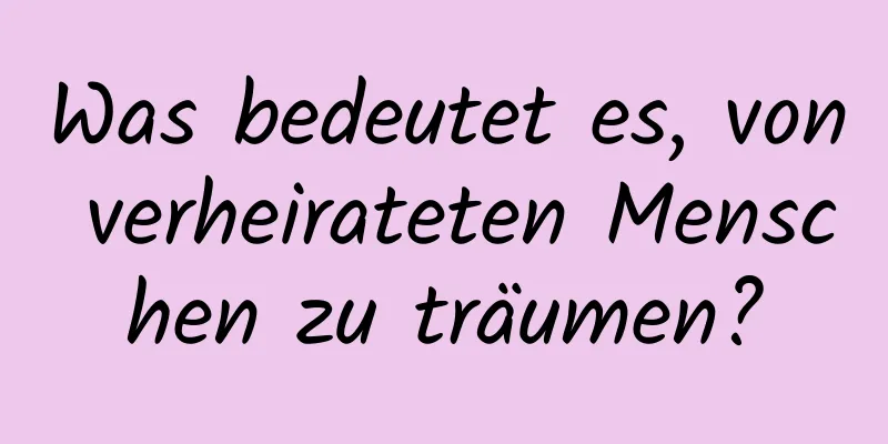 Was bedeutet es, von verheirateten Menschen zu träumen?