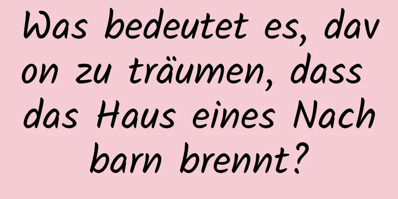 Was bedeutet es, davon zu träumen, dass das Haus eines Nachbarn brennt?